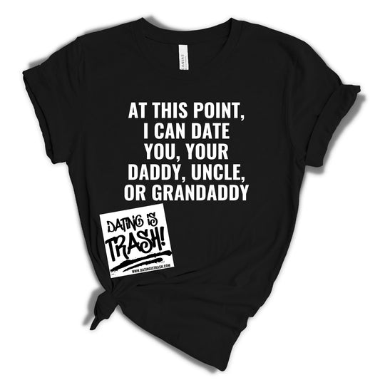 At this point I can date you, your daddy, uncle or granddaddy T-Shirt