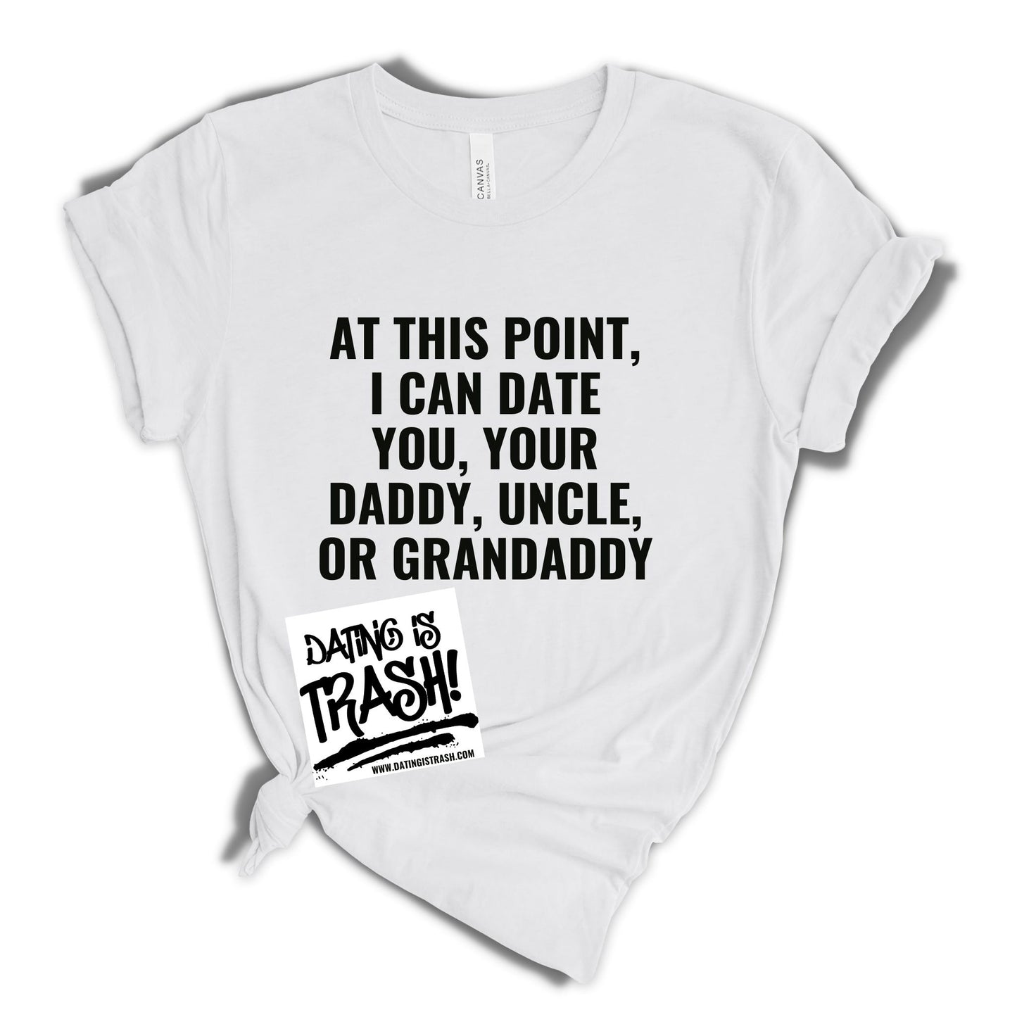 At this point I can date you, your daddy, uncle or granddaddy T-Shirt
