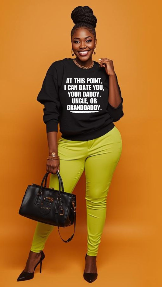 At This Point I Can Date You Your Daddy Granddaddy Or Uncle Sweatshirt