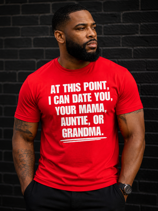 At This Point I Can Date You, Your Mama, Auntie Or Grandma T-Shirt