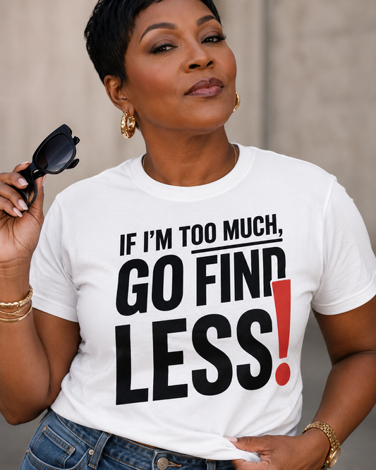 If I’m Too Much, Go Find Less T-Shirt