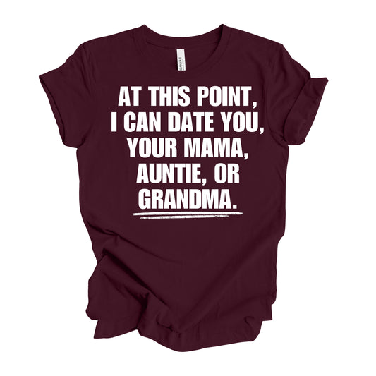 At This Point I Can Date You, Your Mama, Auntie Or Grandma Men’s T-Shirt