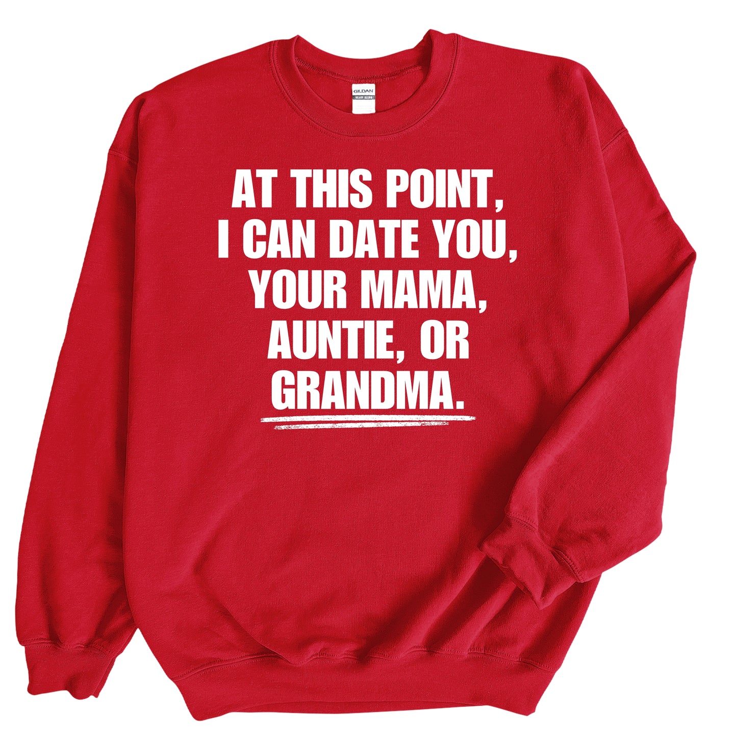 At This Point I Can Date You, Your Mama, Auntie or Grandma Sweatshirt