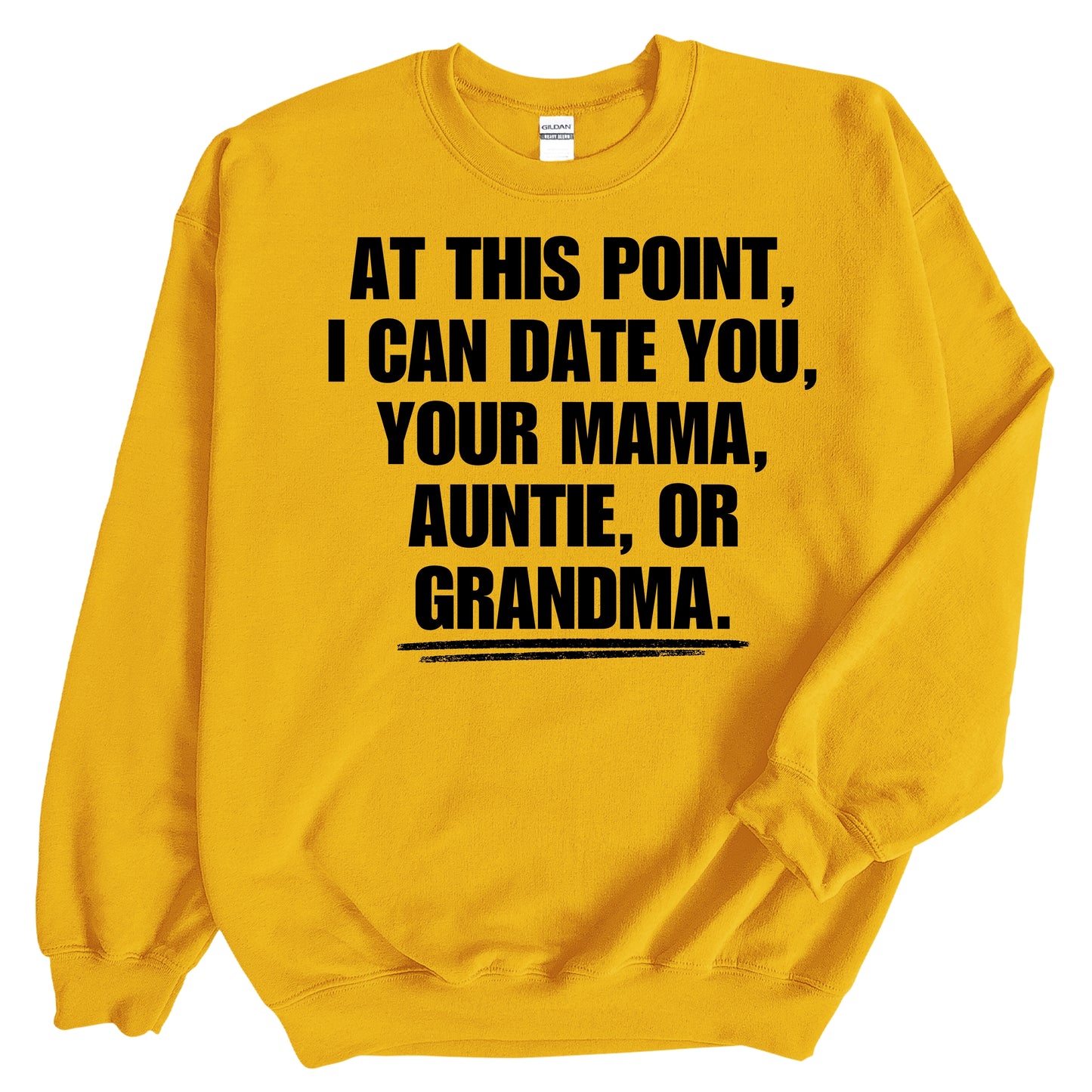 At This Point I Can Date You, Your Mama, Auntie or Grandma Sweatshirt