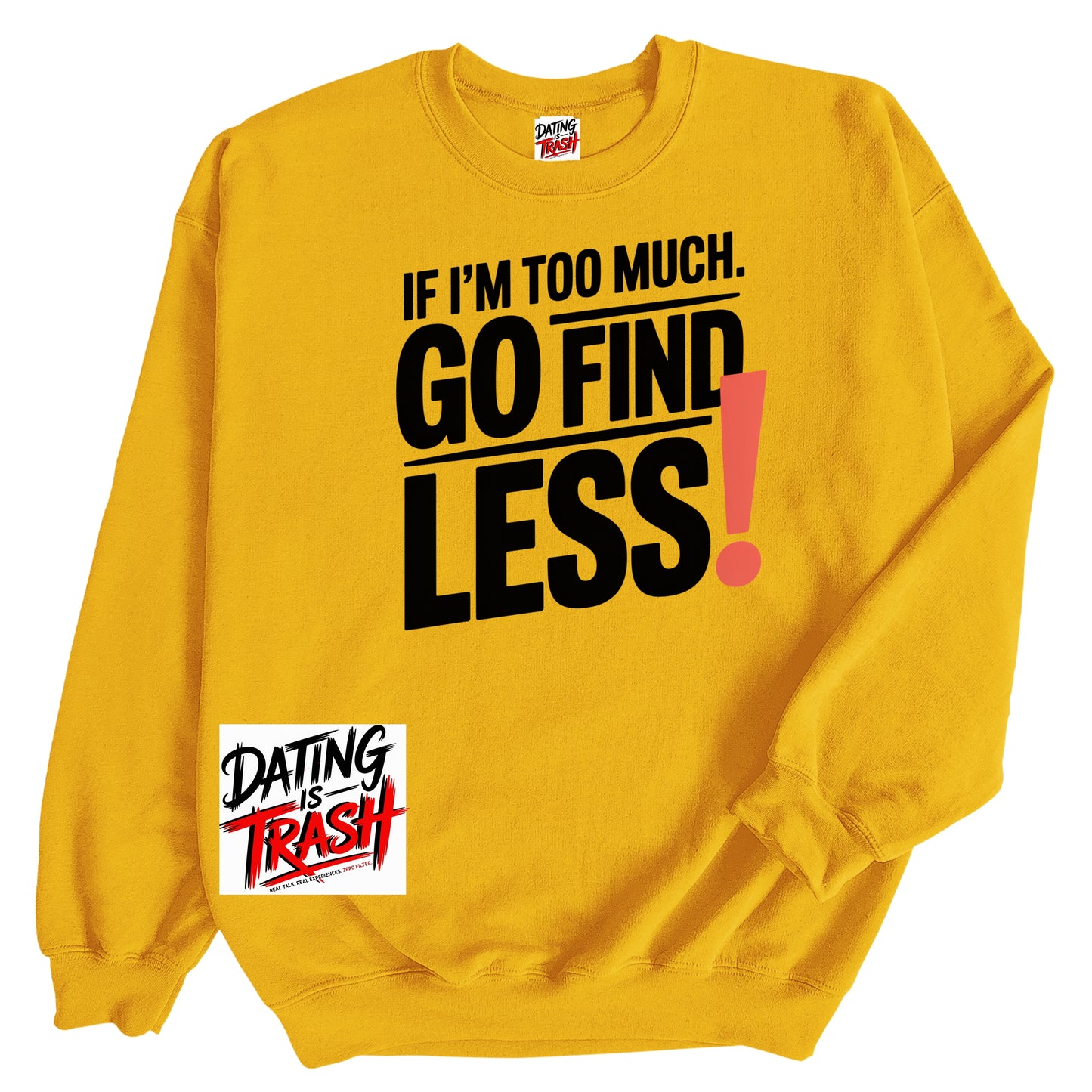 If I'm Too Much. Go Find LESS! Sweatshirt