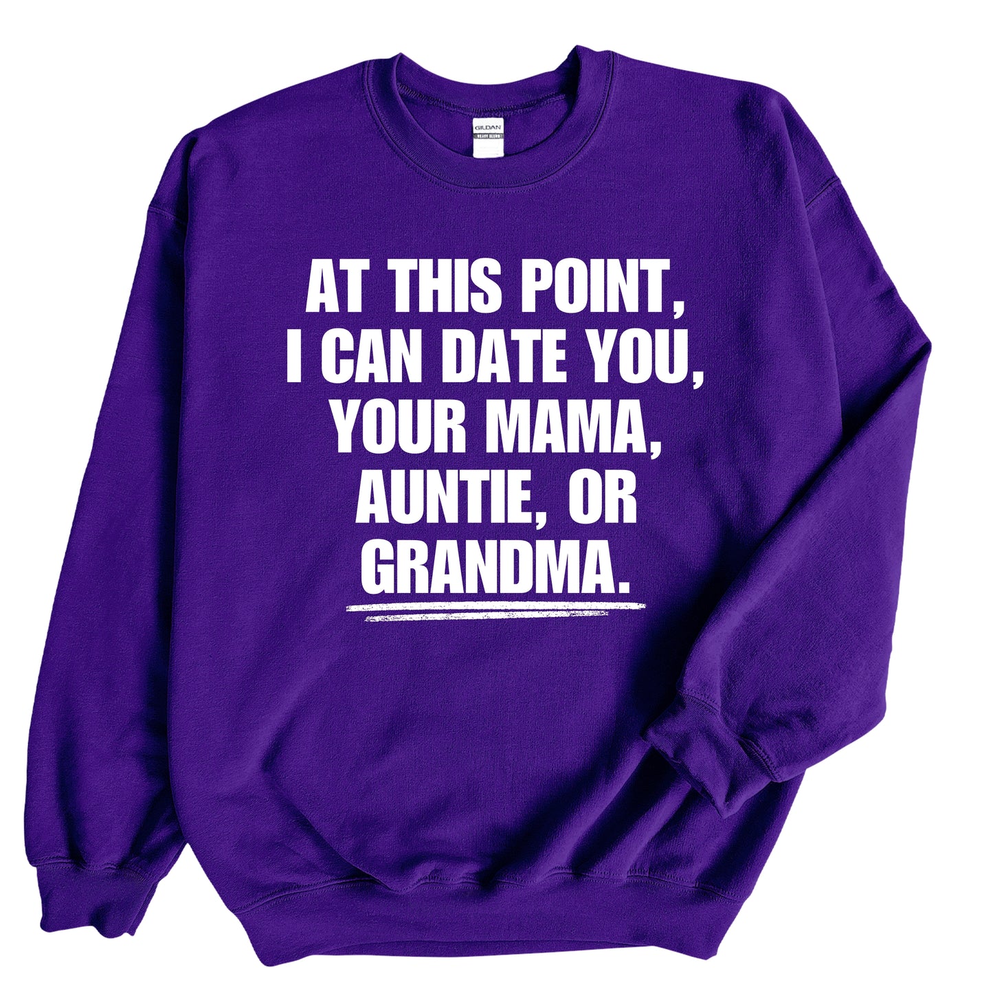 At This Point I Can Date You, Your Mama, Auntie or Grandma Sweatshirt