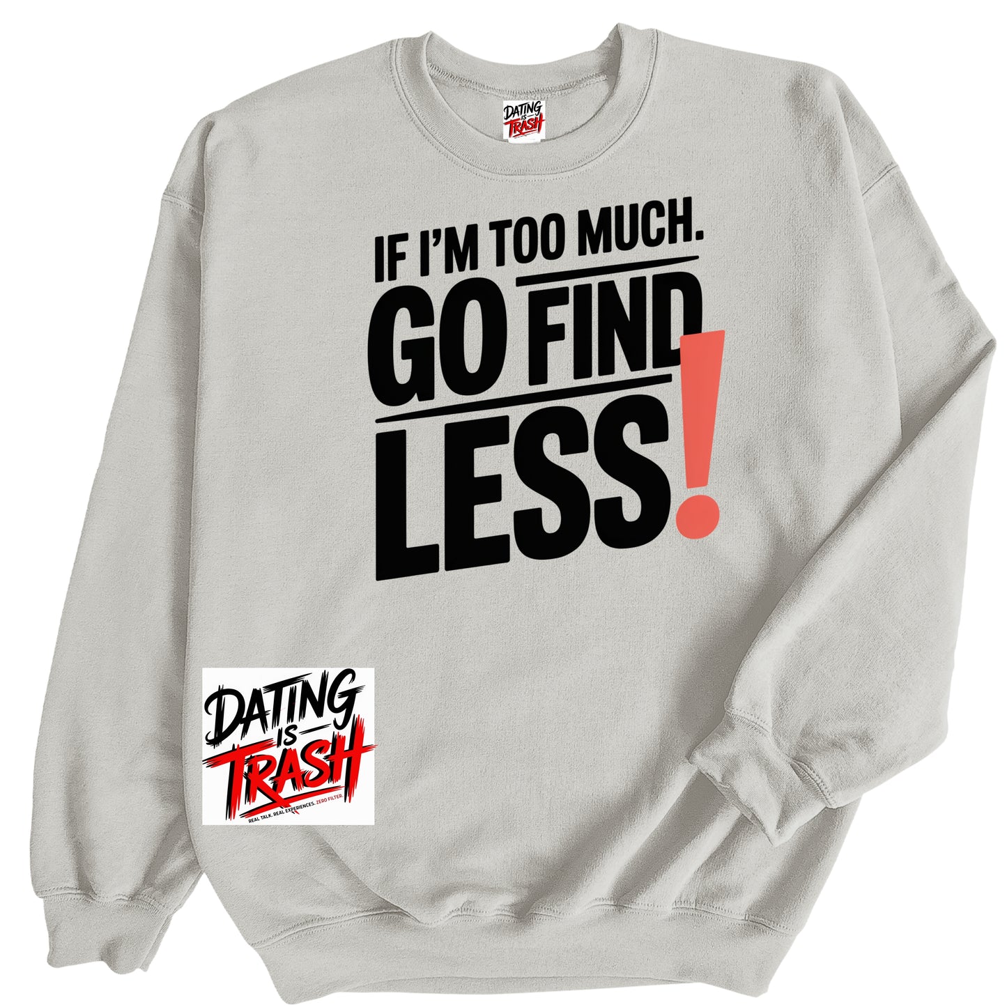 If I'm Too Much. Go Find LESS! Sweatshirt