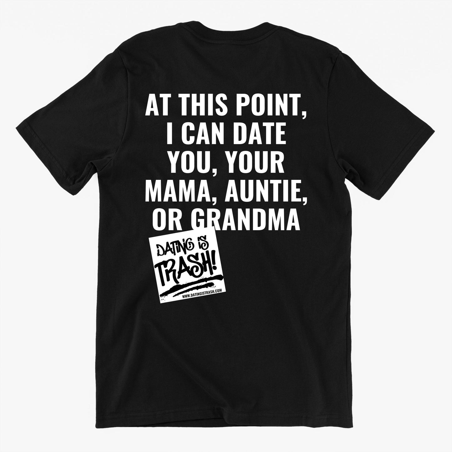 At this point I can date you, your mama, auntie or grandma Unisex T-Shirt