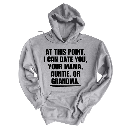 At This Point, I Can Date You, Your Mama, Auntie, or Grandma Hoodie