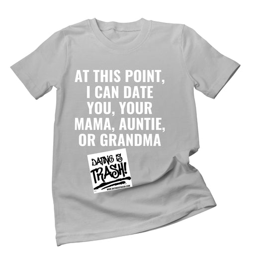 At this point I can date you, your mama, auntie or grandma Unisex T-Shirt