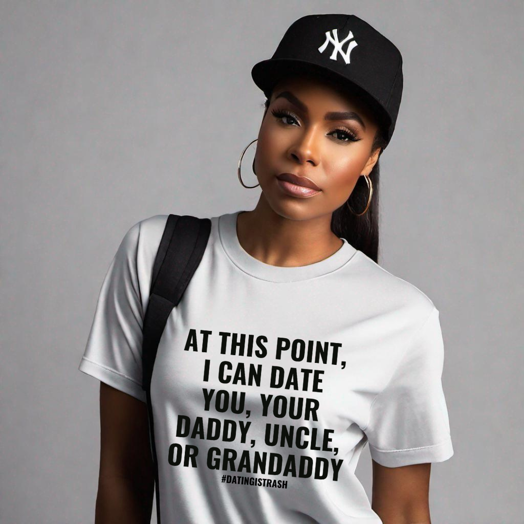 At this point I can date you, your daddy, uncle or granddaddy T-Shirt