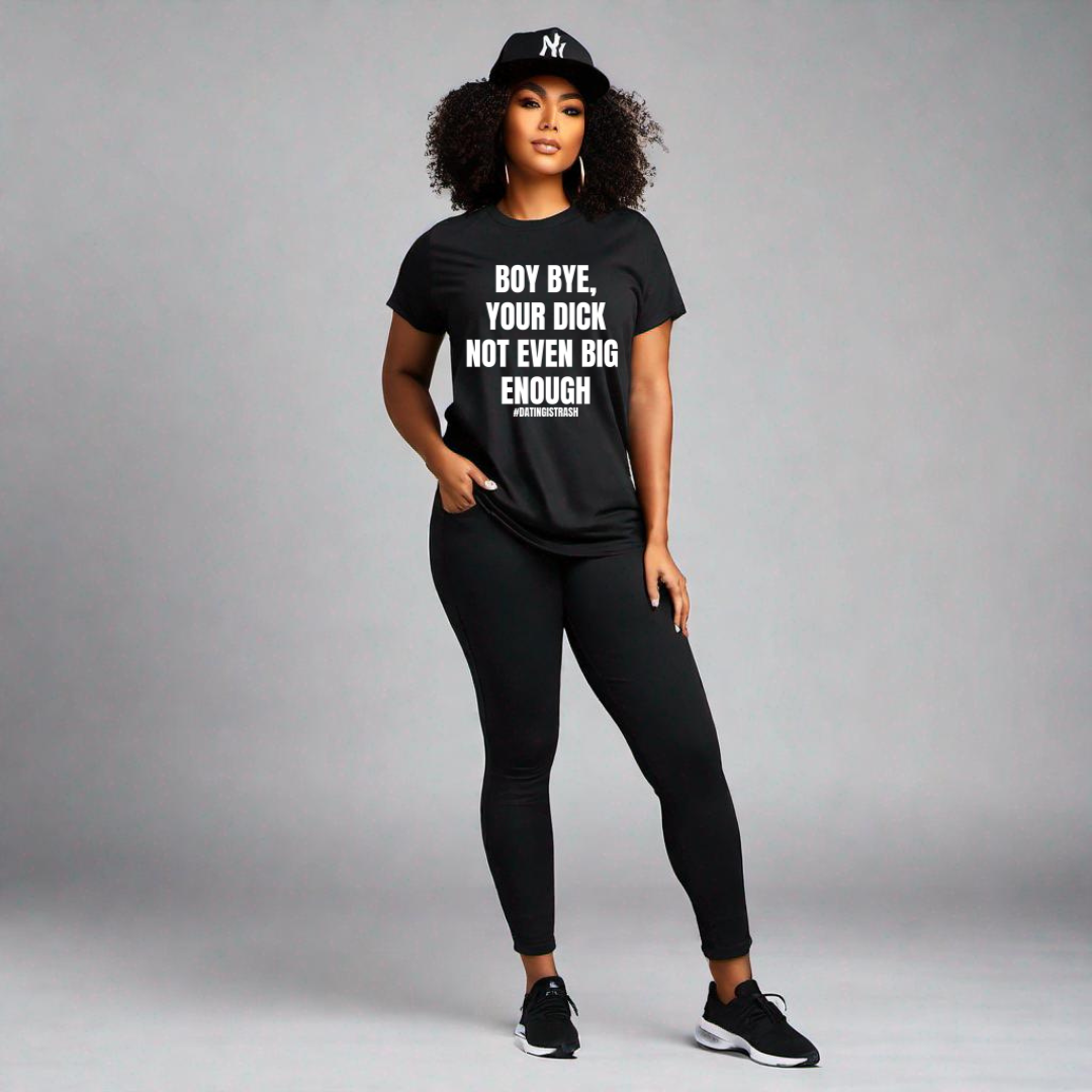 Boy Bye, your dick not even big enough