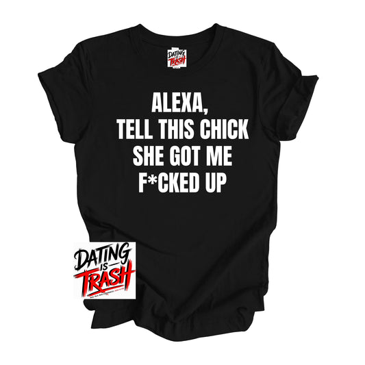 Alexa Tell This Chick She Got Me F*cked Up T-Shirt