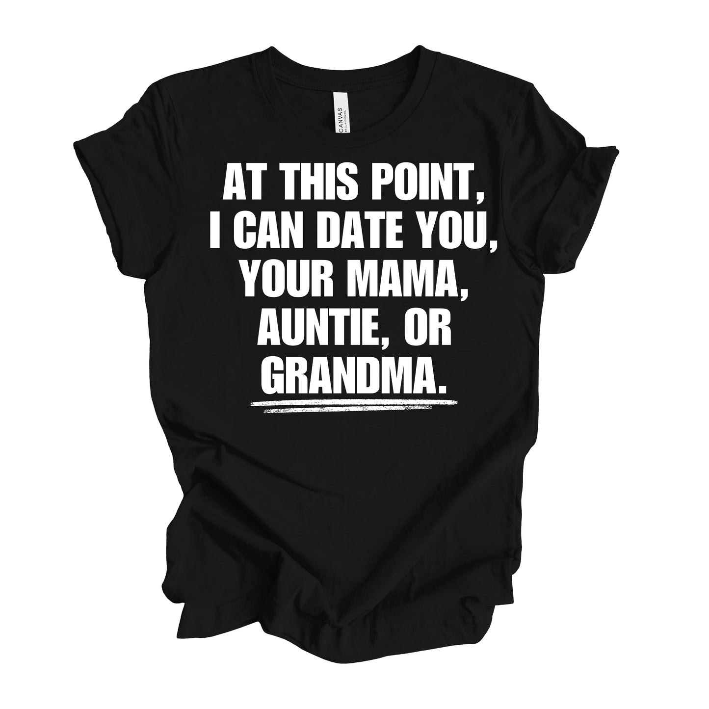 At This Point I Can Date You, Your Mama, Auntie Or Grandma Men’s T-Shirt