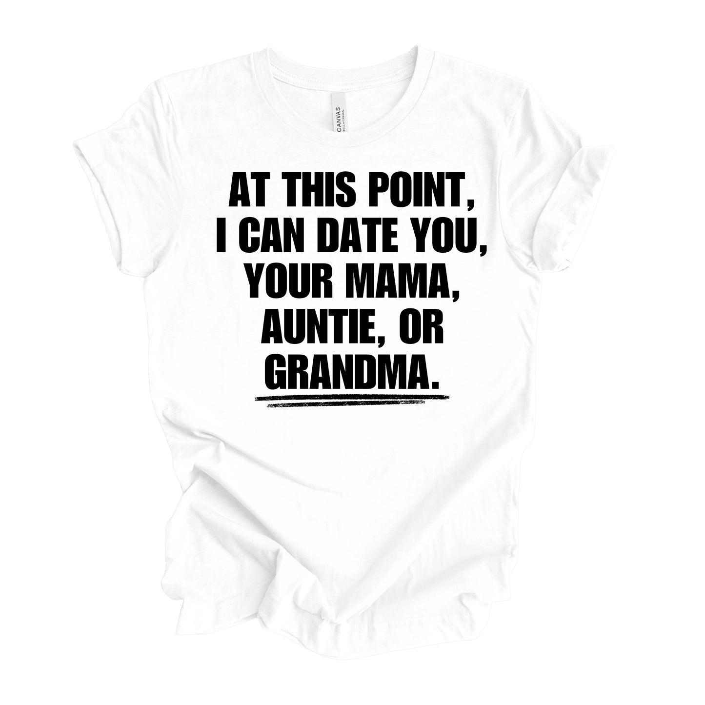 At This Point I Can Date You, Your Mama, Auntie Or Grandma Men’s T-Shirt
