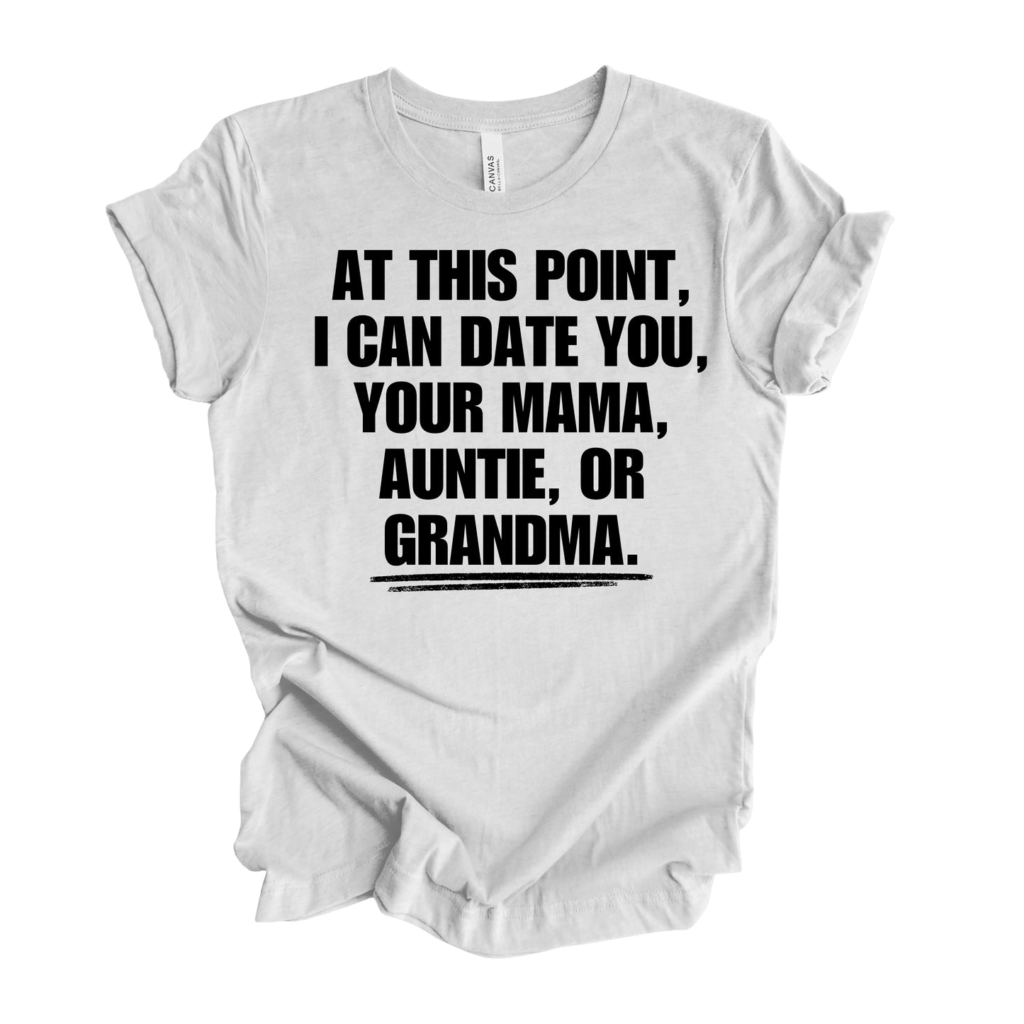 At This Point I Can Date You, Your Mama, Auntie Or Grandma Men’s T-Shirt