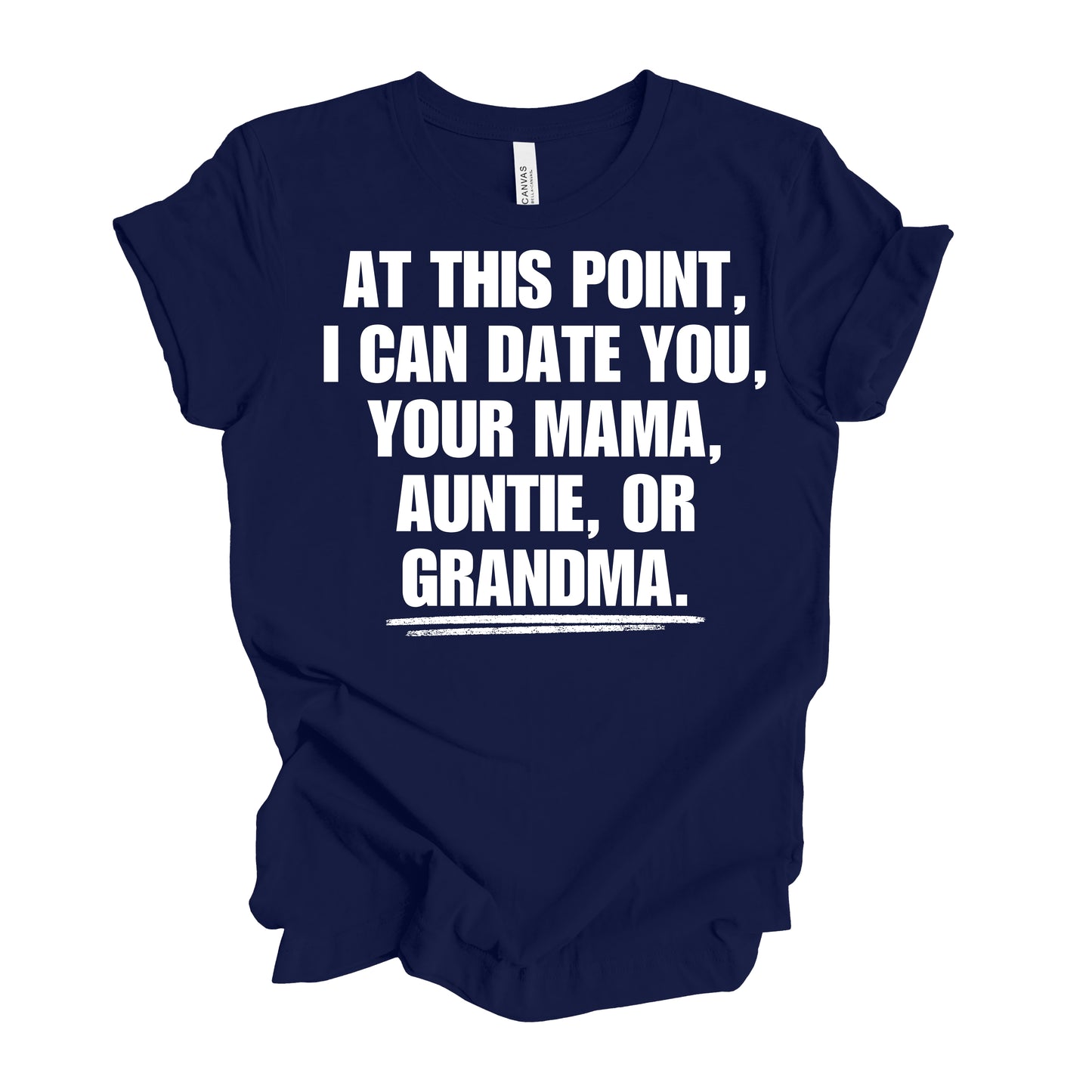 At This Point I Can Date You, Your Mama, Auntie Or Grandma Men’s T-Shirt
