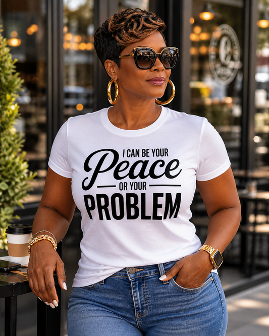 I Can Be Your Peace Or Your Problem T-Shirt